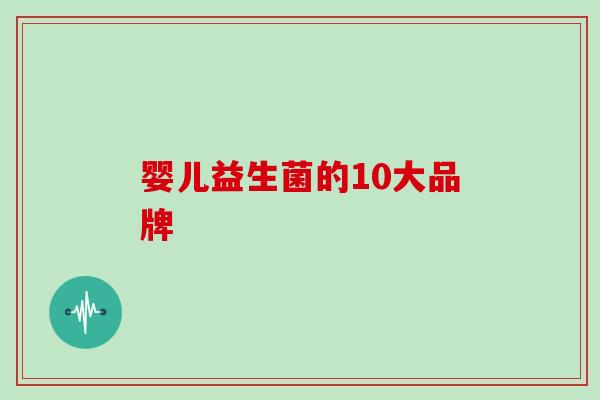 婴儿益生菌的10大品牌