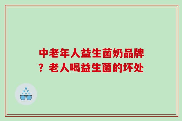 中老年人益生菌奶品牌？老人喝益生菌的坏处