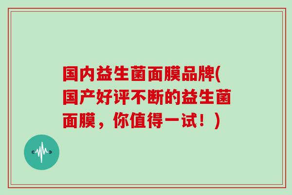 国内益生菌面膜品牌(国产好评不断的益生菌面膜，你值得一试！)