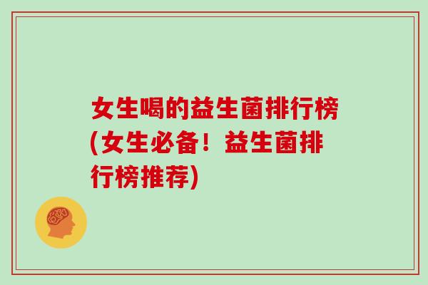 女生喝的益生菌排行榜(女生必备！益生菌排行榜推荐)