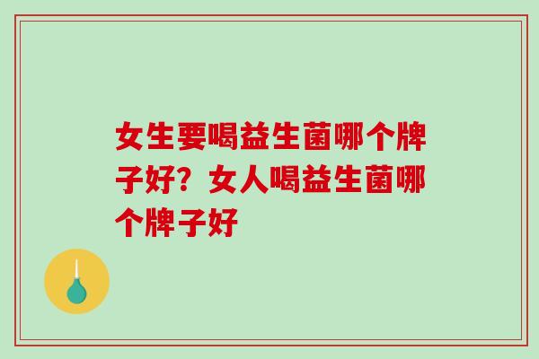 女生要喝益生菌哪个牌子好？女人喝益生菌哪个牌子好