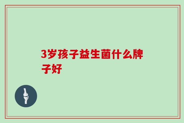 3岁孩子益生菌什么牌子好