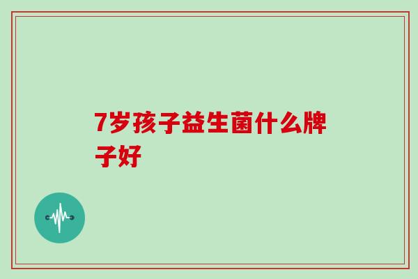 7岁孩子益生菌什么牌子好