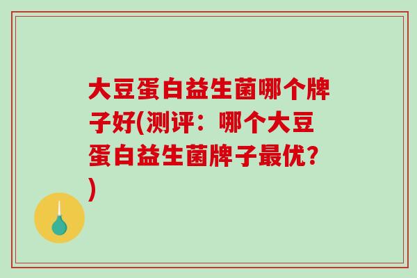 大豆蛋白益生菌哪个牌子好(测评：哪个大豆蛋白益生菌牌子最优？)