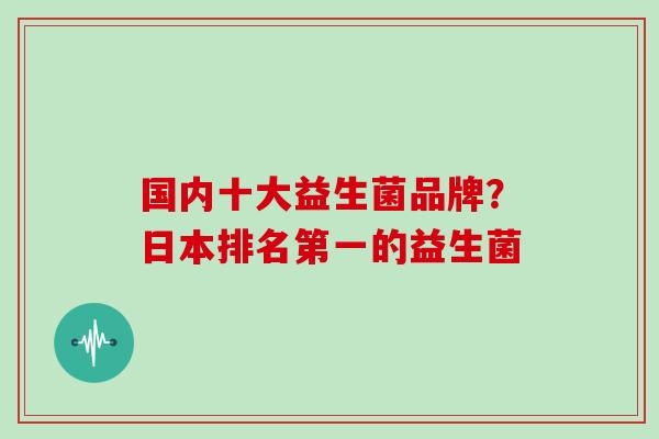 国内十大益生菌品牌？日本排名第一的益生菌