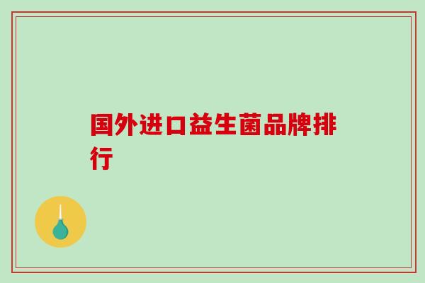 国外进口益生菌品牌排行 国外进口益生菌品牌排行