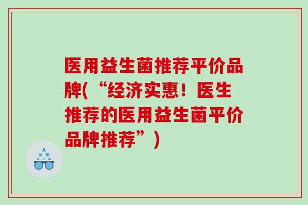 医用益生菌推荐平价品牌(“经济实惠！医生推荐的医用益生菌平价品牌推荐”)