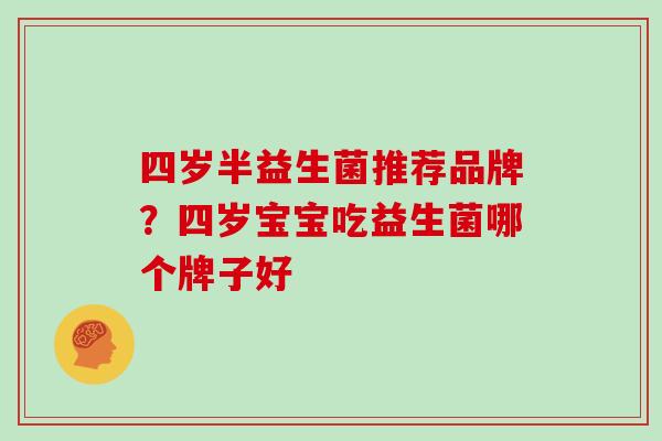 四岁半益生菌推荐品牌？四岁宝宝吃益生菌哪个牌子好