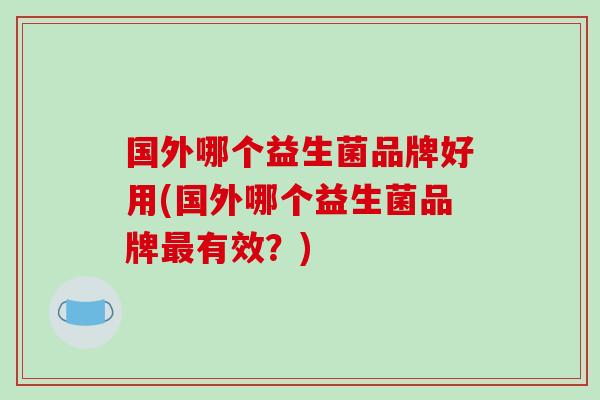 国外哪个益生菌品牌好用(国外哪个益生菌品牌有效？)