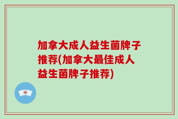 加拿大成人益生菌牌子推荐(加拿大佳成人益生菌牌子推荐)