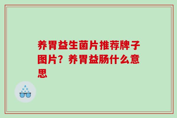 养胃益生菌片推荐牌子图片？养胃益肠什么意思
