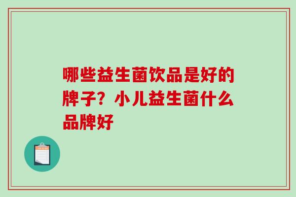 哪些益生菌饮品是好的牌子？小儿益生菌什么品牌好