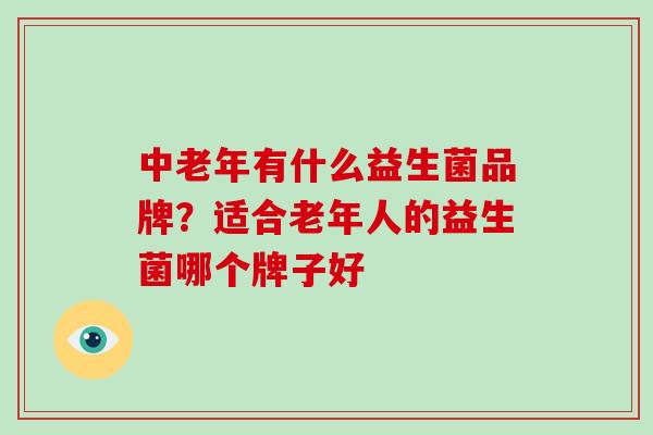 中老年有什么益生菌品牌？适合老年人的益生菌哪个牌子好