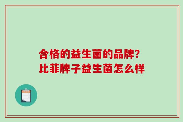 合格的益生菌的品牌？比菲牌子益生菌怎么样