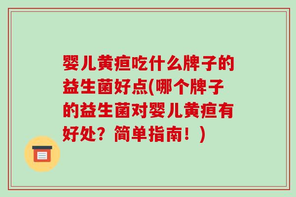 婴儿黄疸吃什么牌子的益生菌好点(哪个牌子的益生菌对婴儿黄疸有好处?简单指南!) 婴儿黄疸吃什么牌子的益生菌好点(哪个牌子的益生菌对婴儿黄疸有好处?简单指南!)