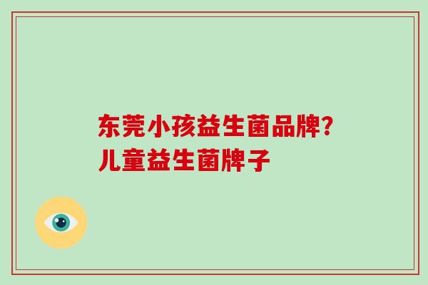 东莞小孩益生菌品牌？儿童益生菌牌子
