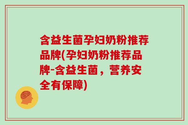 含益生菌孕妇奶粉推荐品牌(孕妇奶粉推荐品牌-含益生菌，营养安全有保障)