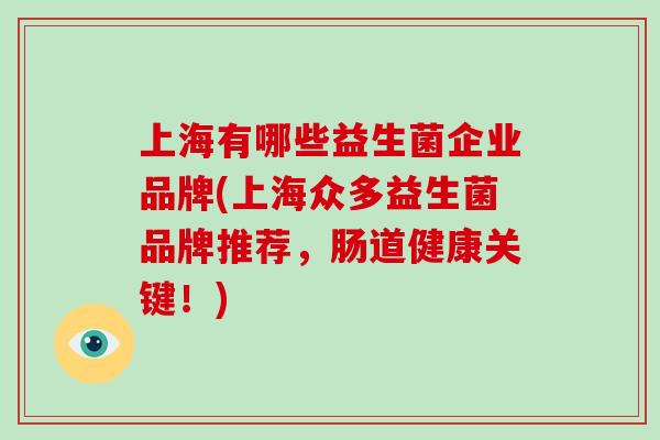 上海有哪些益生菌企业品牌(上海众多益生菌品牌推荐,肠道健康关键!) 上海有哪些益生菌企业品牌(上海众多益生菌品牌推荐,肠道健康关键!)