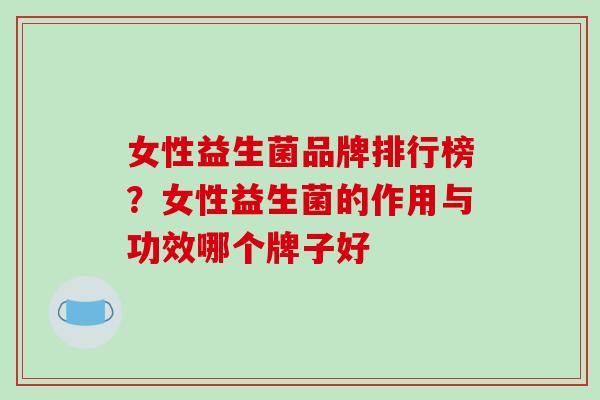 女性益生菌品牌排行榜?女性益生菌的作用与功效哪个牌子好 女性益生菌品牌排行榜?女性益生菌的作用与功效哪个牌子好
