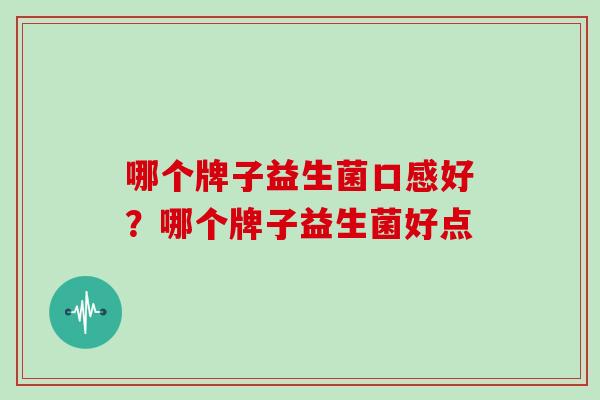 哪个牌子益生菌口感好？哪个牌子益生菌好点