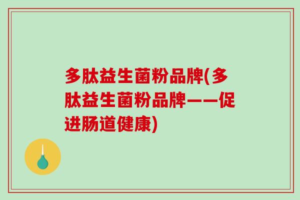 多肽益生菌粉品牌(多肽益生菌粉品牌——促进肠道健康)