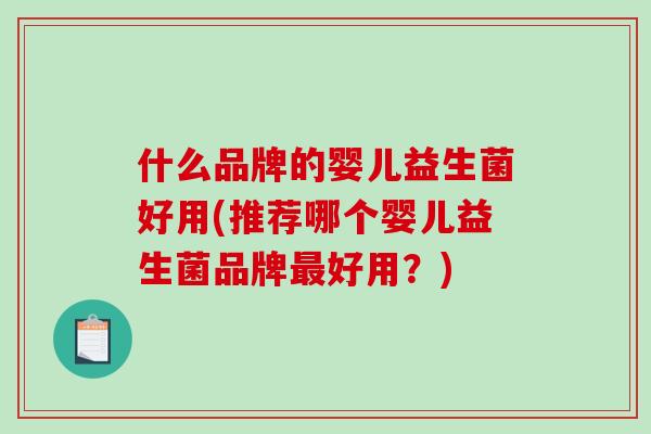 什么品牌的婴儿益生菌好用(推荐哪个婴儿益生菌品牌好用？)