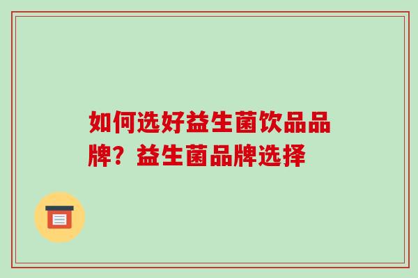 如何选好益生菌饮品品牌？益生菌品牌选择