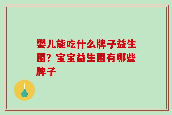 婴儿能吃什么牌子益生菌？宝宝益生菌有哪些牌子