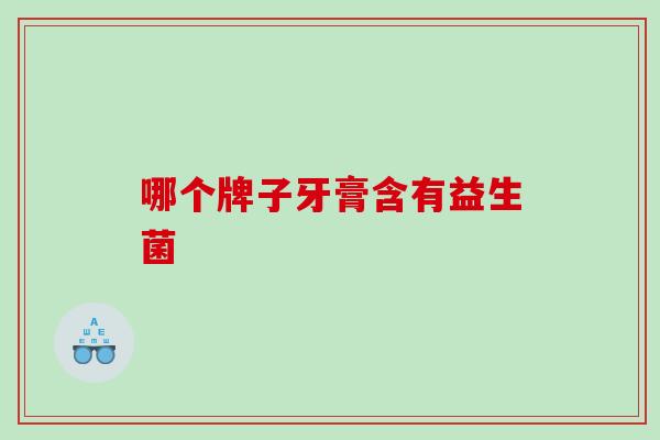 哪个牌子牙膏含有益生菌