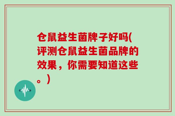 仓鼠益生菌牌子好吗(评测仓鼠益生菌品牌的效果，你需要知道这些。)