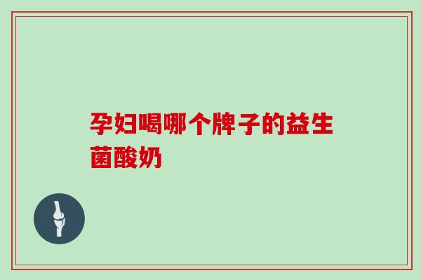 孕妇喝哪个牌子的益生菌酸奶