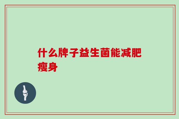 什么牌子益生菌能瘦身