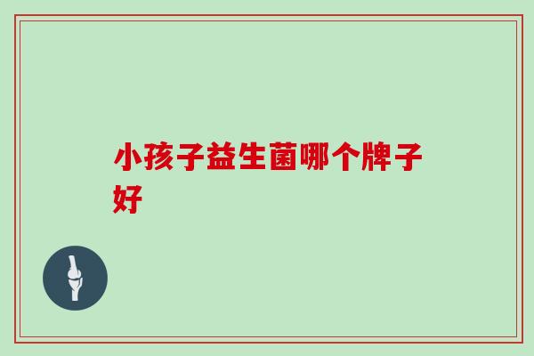 小孩子益生菌哪个牌子好