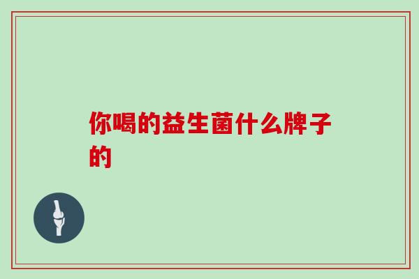 你喝的益生菌什么牌子的