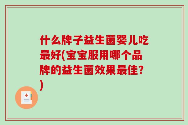 什么牌子益生菌婴儿吃最好(宝宝服用哪个品牌的益生菌效果最佳？)
