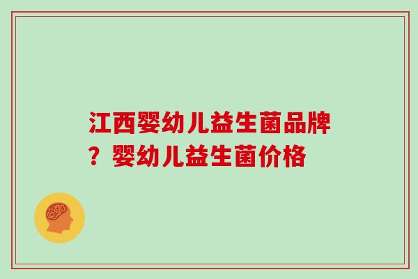 江西婴幼儿益生菌品牌？婴幼儿益生菌价格