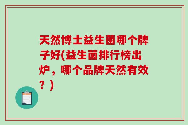 天然博士益生菌哪个牌子好(益生菌排行榜出炉，哪个品牌天然有效？)