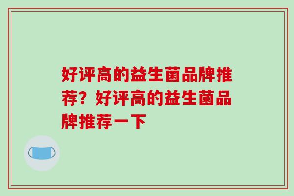 好评高的益生菌品牌推荐？好评高的益生菌品牌推荐一下