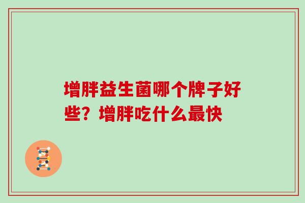增胖益生菌哪个牌子好些？增胖吃什么快