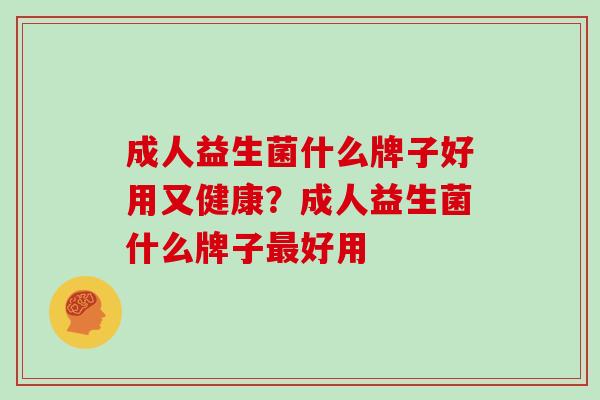 成人益生菌什么牌子好用又健康？成人益生菌什么牌子好用