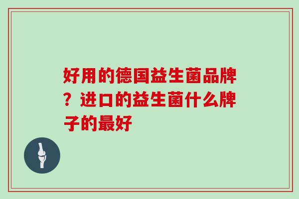 好用的德国益生菌品牌？进口的益生菌什么牌子的好