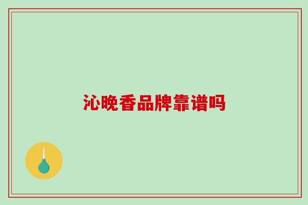 沁晚香品牌靠谱吗