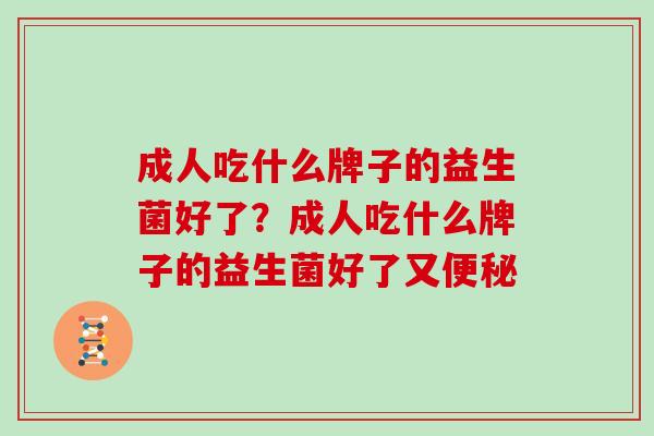 成人吃什么牌子的益生菌好了？成人吃什么牌子的益生菌好了又便秘