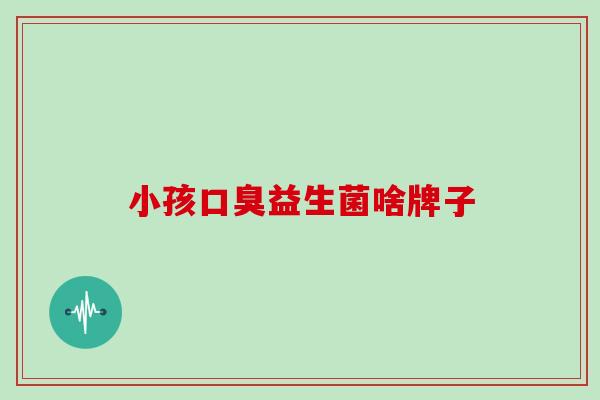 小孩口臭益生菌啥牌子