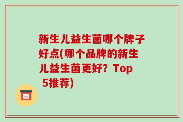 新生儿益生菌哪个牌子好点(哪个品牌的新生儿益生菌更好？Top 5推荐)