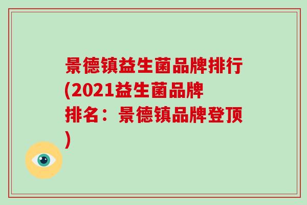 景德镇益生菌品牌排行(2021益生菌品牌排名：景德镇品牌登顶)