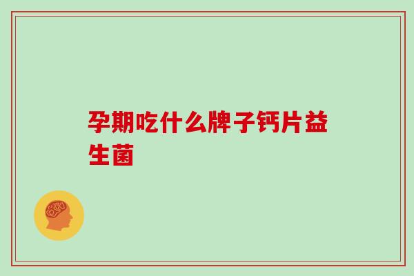 孕期吃什么牌子钙片益生菌