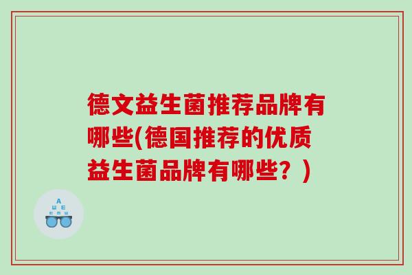 德文益生菌推荐品牌有哪些(德国推荐的优质益生菌品牌有哪些？)
