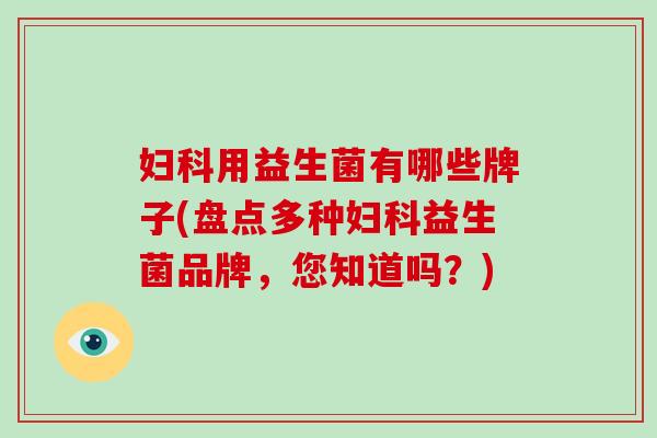 用益生菌有哪些牌子(盘点多种益生菌品牌，您知道吗？)