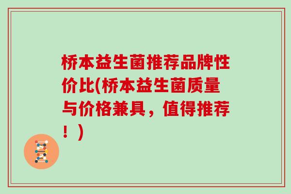桥本益生菌推荐品牌性价比(桥本益生菌质量与价格兼具，值得推荐！)